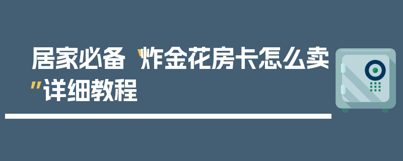 居家必备“炸金花房卡怎么卖”详细教程