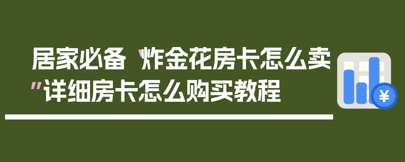 居家必备“炸金花房卡怎么卖”详细房卡怎么购买教程