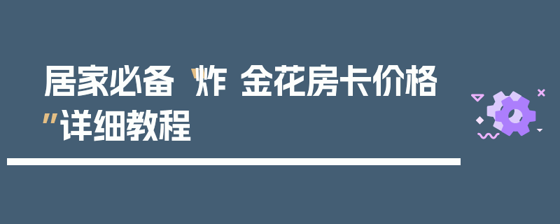 居家必备“炸 金花房卡价格”详细教程