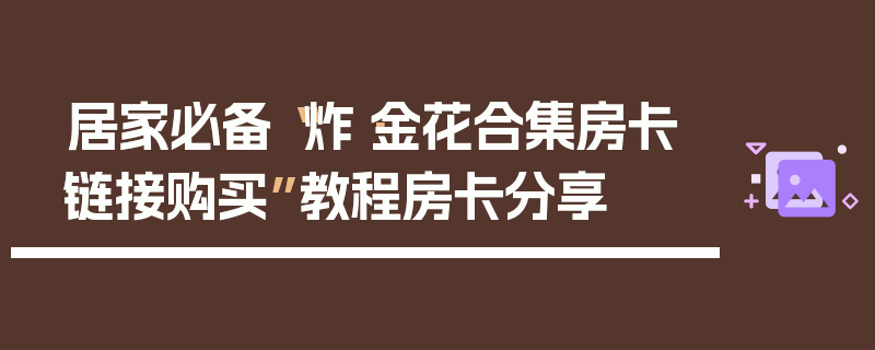居家必备“炸·金花合集房卡链接购买”教程房卡分享