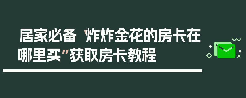 居家必备“炸炸金花的房卡在哪里买”获取房卡教程