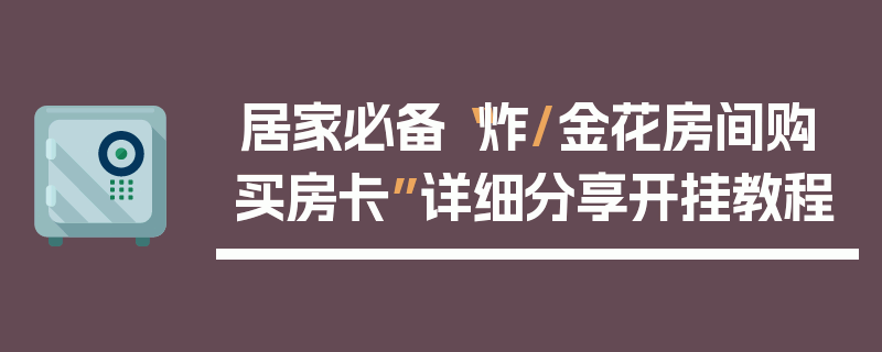 居家必备“炸/金花房间购买房卡”详细分享开挂教程