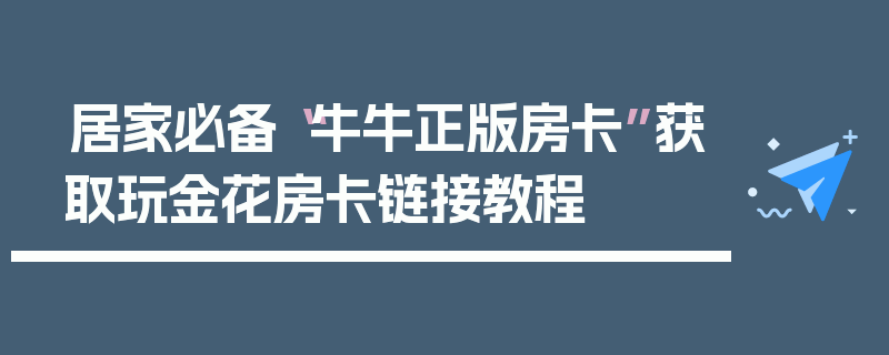 居家必备“牛牛正版房卡”获取玩金花房卡链接教程