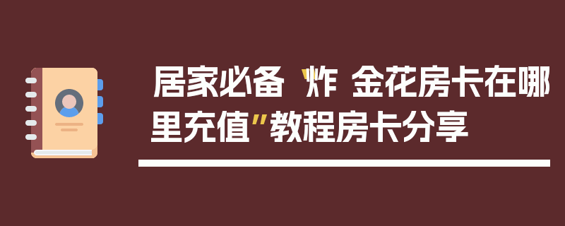 居家必备“炸 金花房卡在哪里充值”教程房卡分享