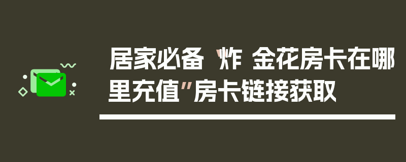 居家必备“炸 金花房卡在哪里充值”房卡链接获取