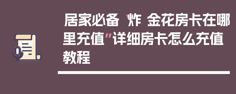 居家必备“炸 金花房卡在哪里充值”详细房卡怎么充值教程