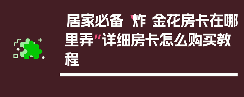 居家必备“炸 金花房卡在哪里弄”详细房卡怎么购买教程