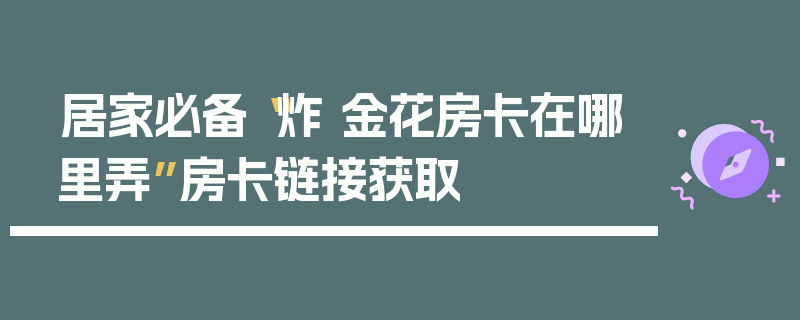 居家必备“炸 金花房卡在哪里弄”房卡链接获取