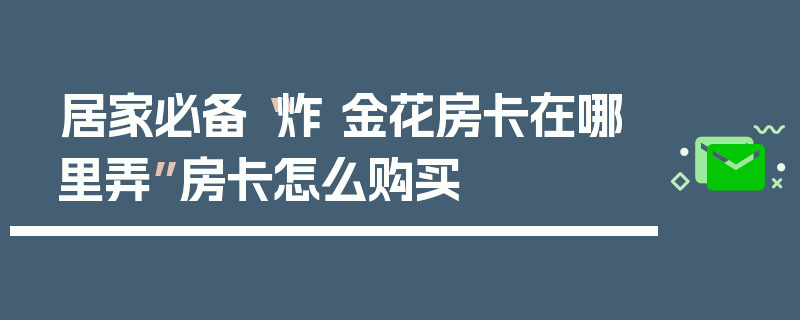 居家必备“炸 金花房卡在哪里弄”房卡怎么购买