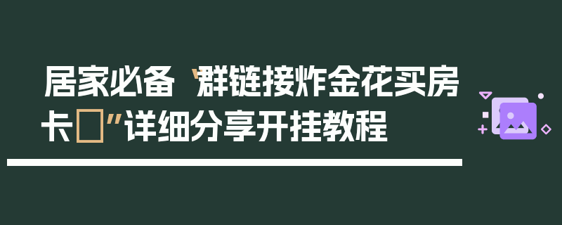 居家必备“群链接炸金花买房卡	”详细分享开挂教程