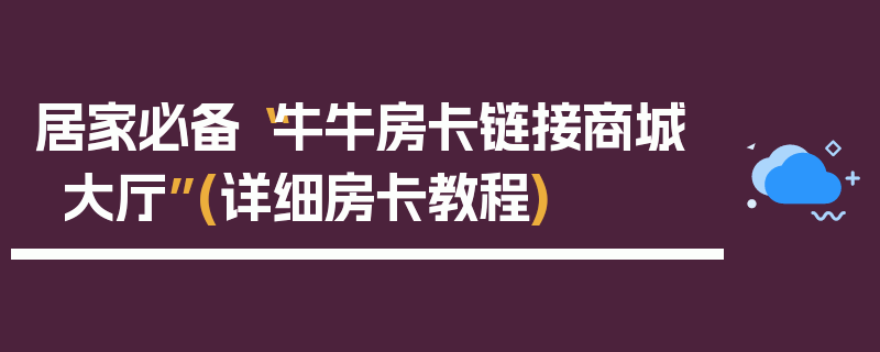 居家必备“牛牛房卡链接商城大厅”(详细房卡教程)