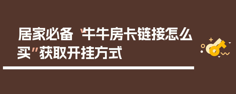 居家必备“牛牛房卡链接怎么买”获取开挂方式