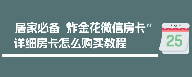 居家必备“炸金花微信房卡”详细房卡怎么购买教程