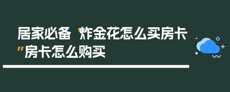 居家必备“炸金花怎么买房卡”房卡怎么购买