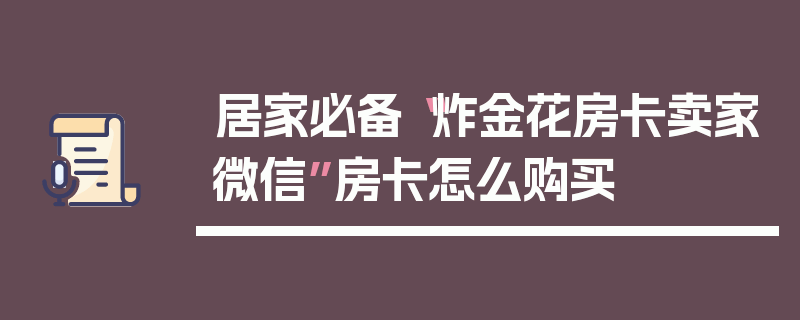 居家必备“炸金花房卡卖家微信”房卡怎么购买