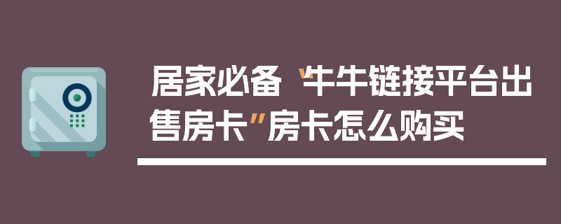 居家必备“牛牛链接平台出售房卡”房卡怎么购买