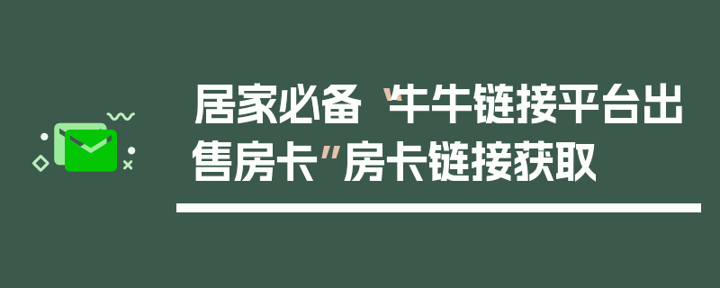 居家必备“牛牛链接平台出售房卡”房卡链接获取