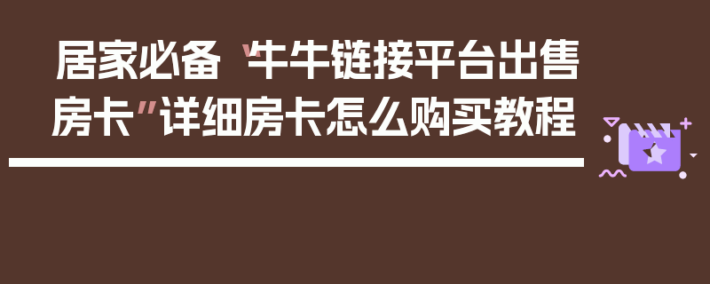 居家必备“牛牛链接平台出售房卡”详细房卡怎么购买教程