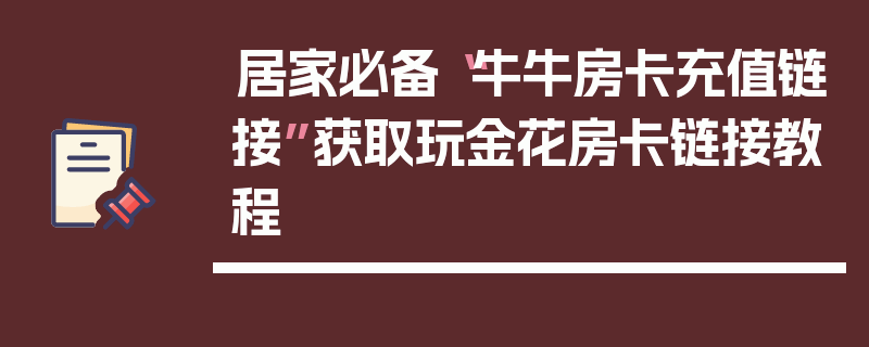 居家必备“牛牛房卡充值链接”获取玩金花房卡链接教程