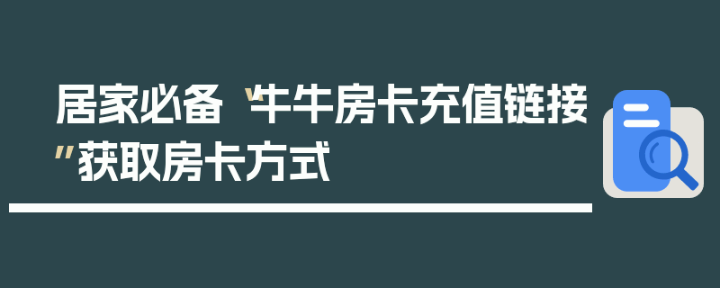 居家必备“牛牛房卡充值链接”获取房卡方式