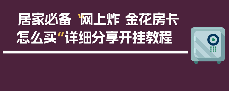 居家必备“网上炸 金花房卡怎么买”详细分享开挂教程