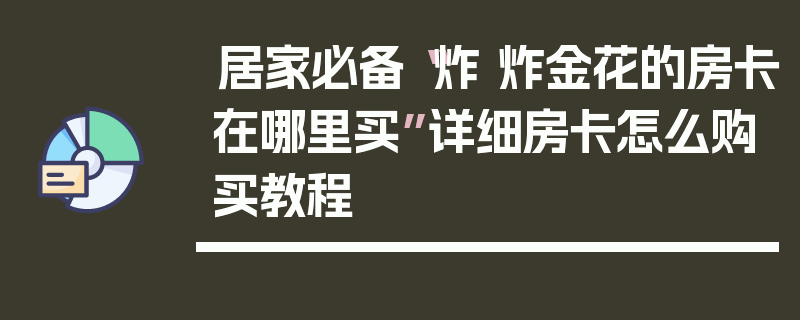 居家必备“炸 炸金花的房卡在哪里买”详细房卡怎么购买教程