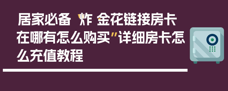 居家必备“炸·金花链接房卡在哪有怎么购买”详细房卡怎么充值教程