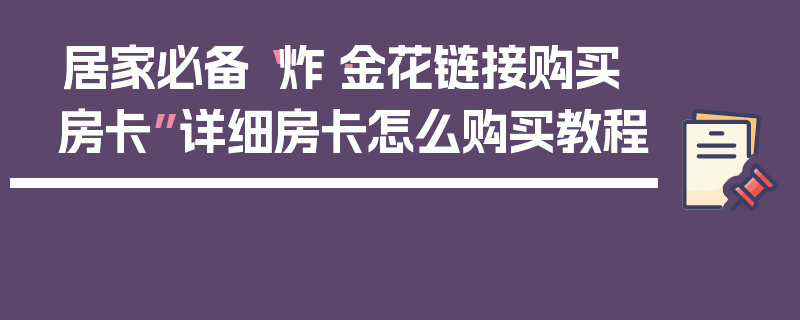 居家必备“炸·金花链接购买房卡”详细房卡怎么购买教程