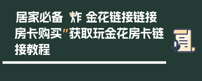 居家必备“炸·金花链接链接房卡购买”获取玩金花房卡链接教程