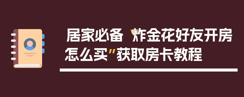 居家必备“炸金花好友开房怎么买”获取房卡教程