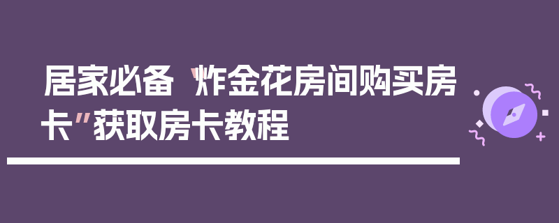 居家必备“炸金花房间购买房卡”获取房卡教程