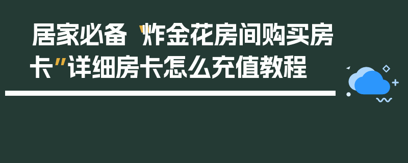 居家必备“炸金花房间购买房卡”详细房卡怎么充值教程