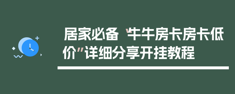 居家必备“牛牛房卡房卡低价”详细分享开挂教程