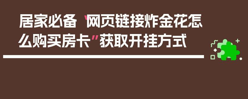 居家必备“网页链接炸金花怎么购买房卡”获取开挂方式