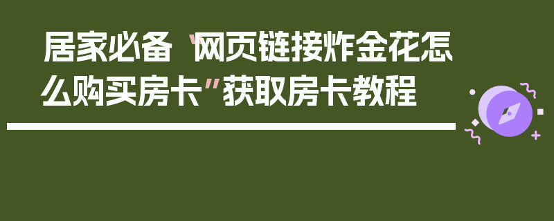 居家必备“网页链接炸金花怎么购买房卡”获取房卡教程