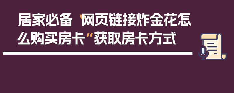 居家必备“网页链接炸金花怎么购买房卡”获取房卡方式