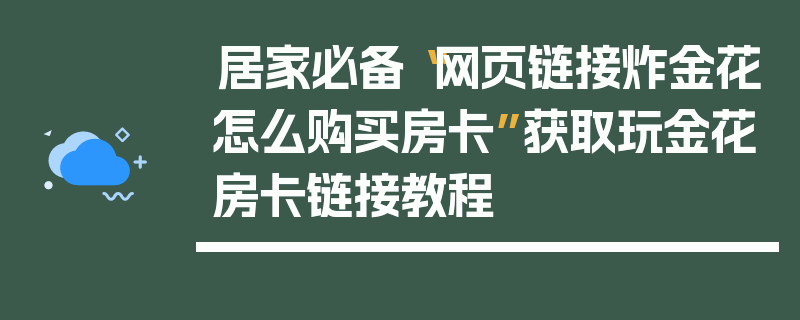 居家必备“网页链接炸金花怎么购买房卡”获取玩金花房卡链接教程