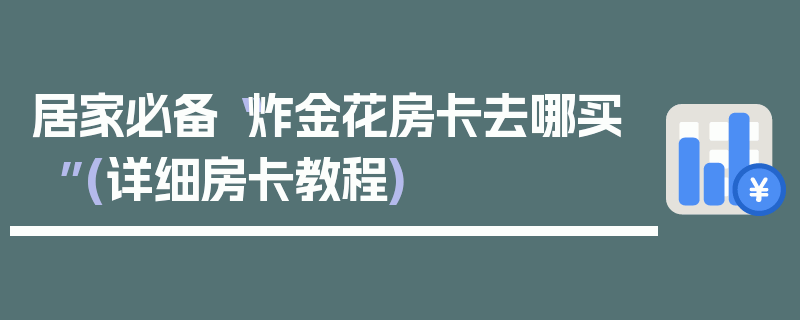 居家必备“炸金花房卡去哪买”(详细房卡教程)