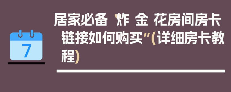 居家必备“炸 金 花房间房卡链接如何购买”(详细房卡教程)