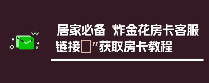 居家必备“炸金花房卡客服链接	”获取房卡教程