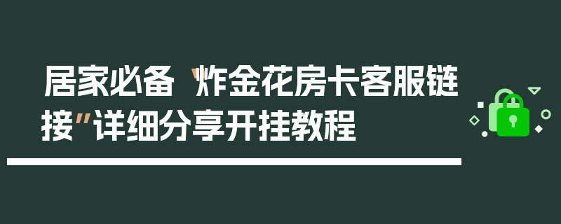 居家必备“炸金花房卡客服链接”详细分享开挂教程
