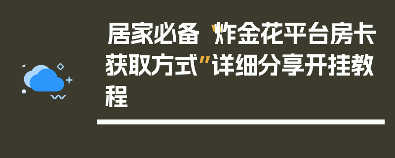 居家必备“炸金花平台房卡获取方式”详细分享开挂教程