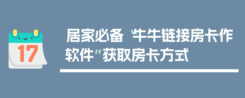居家必备“牛牛链接房卡作软件”获取房卡方式