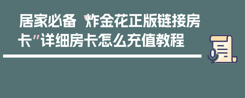 居家必备“炸金花正版链接房卡”详细房卡怎么充值教程