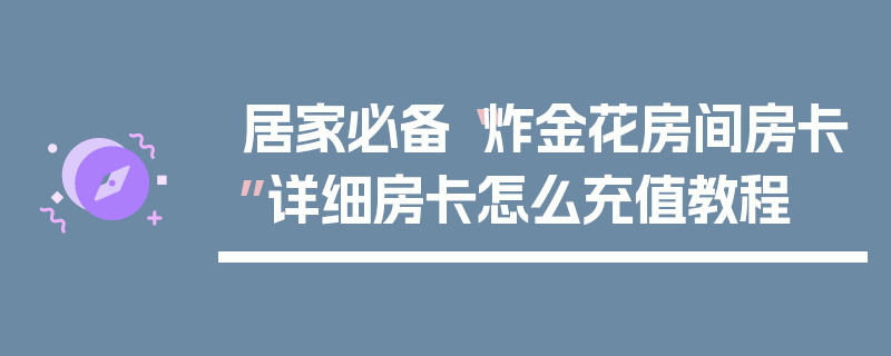 居家必备“炸金花房间房卡”详细房卡怎么充值教程