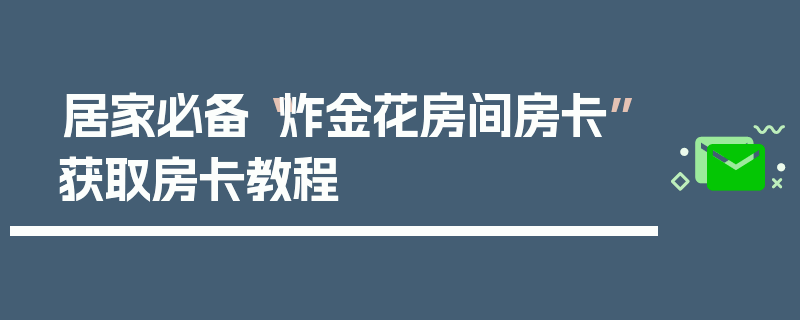 居家必备“炸金花房间房卡”获取房卡教程