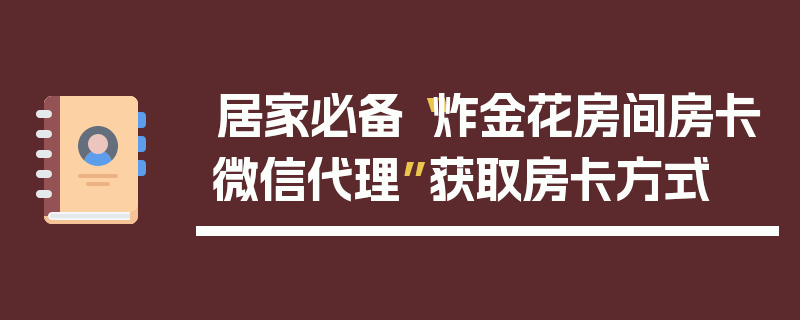 居家必备“炸金花房间房卡微信代理”获取房卡方式