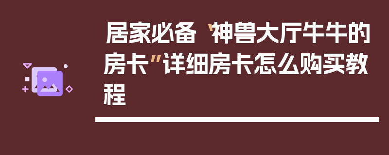 居家必备“神兽大厅牛牛的房卡”详细房卡怎么购买教程