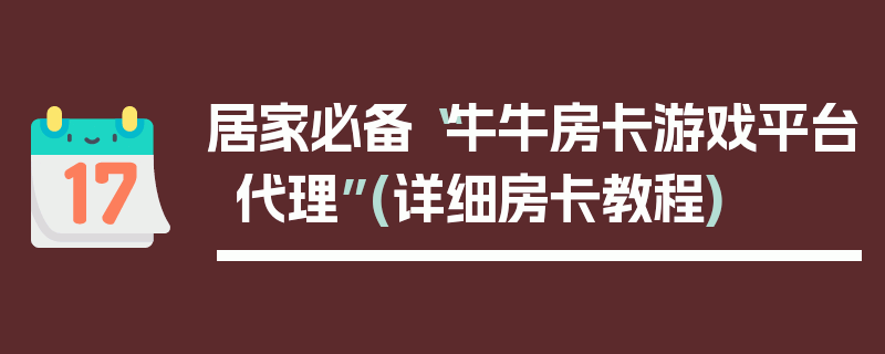 居家必备“牛牛房卡游戏平台代理”(详细房卡教程)