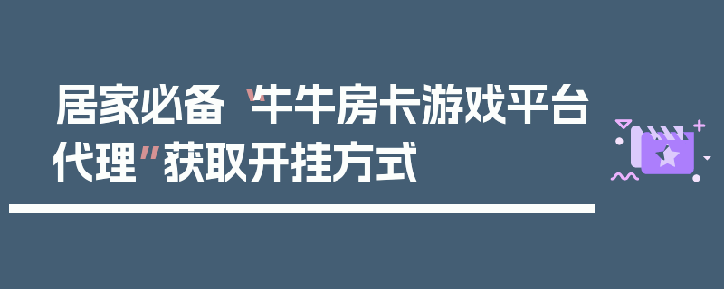 居家必备“牛牛房卡游戏平台代理”获取开挂方式